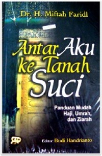 Antar aku ketanah suci : panduan mudah haji, umrah, dan ziarah