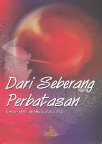 Dari seberang perbatasan : cerpen pilihan Riau Pos 2012